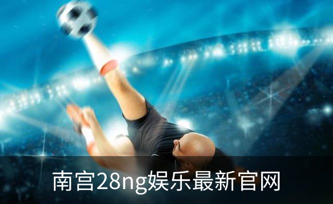 南宫28ng娱乐最新官网介绍