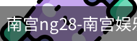 南宫28ng娱乐最新官网